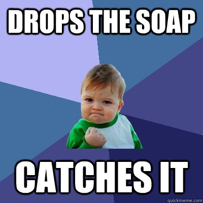 DROPS THE SOAP CATCHES IT  Success Kid