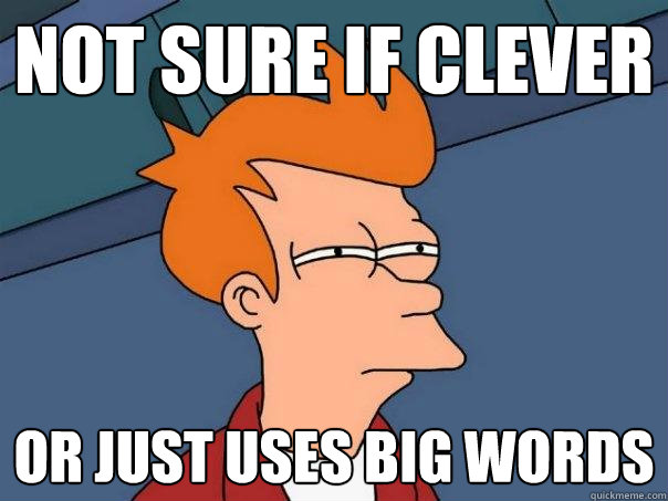 Not sure if clever Or just uses big words  Futurama Fry