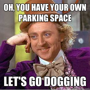 Oh, you have your own parking space let's go dogging - Oh, you have your own parking space let's go dogging  Condescending Wonka