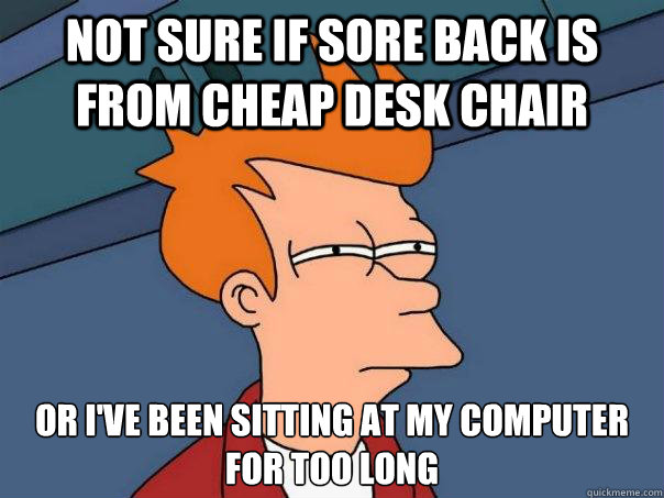 not sure if sore back is from cheap desk chair or I've been sitting at my computer for too long  Futurama Fry