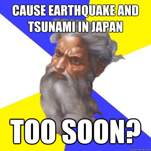 cause earthquake and tsunami in Japan Too soon?  Advice God