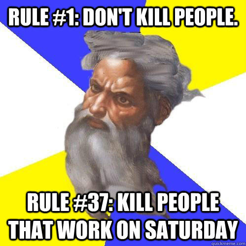 Rule #1: Don't kill people. Rule #37: kill people that work on saturday  
