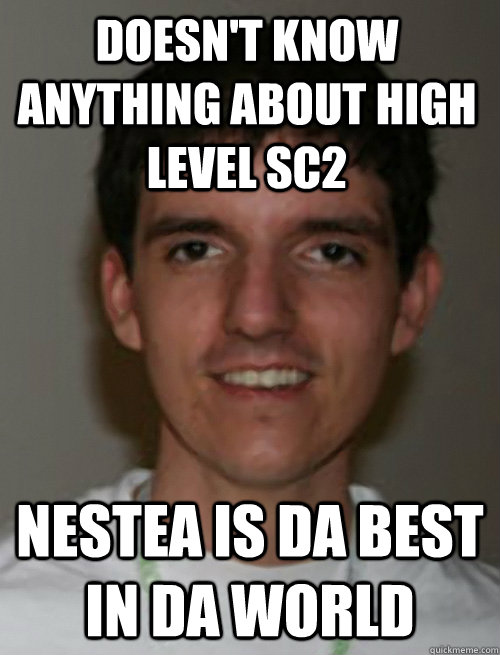 doesn't know anything about high level sc2 nestea is da best in da world - doesn't know anything about high level sc2 nestea is da best in da world  Dicktosis