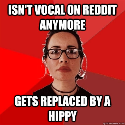 Isn't vocal on Reddit anymore gets replaced by a hippy  Liberal Douche Garofalo