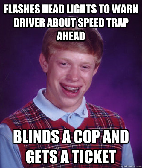 flashes head lights to warn driver about speed trap ahead blinds a cop and gets a ticket  Bad Luck Brian