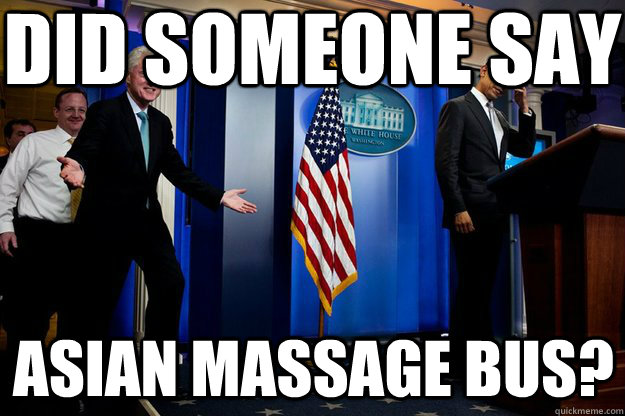 Did Someone say Asian massage bus?  Inappropriate Timing Bill Clinton