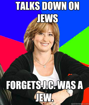 talks down on jews forgets J.C. was a Jew. - talks down on jews forgets J.C. was a Jew.  Sheltering Suburban Mom