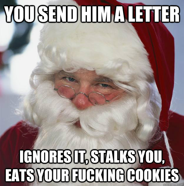 you send him a letter  ignores it, stalks you, eats your fucking cookies  Scumbag Santa