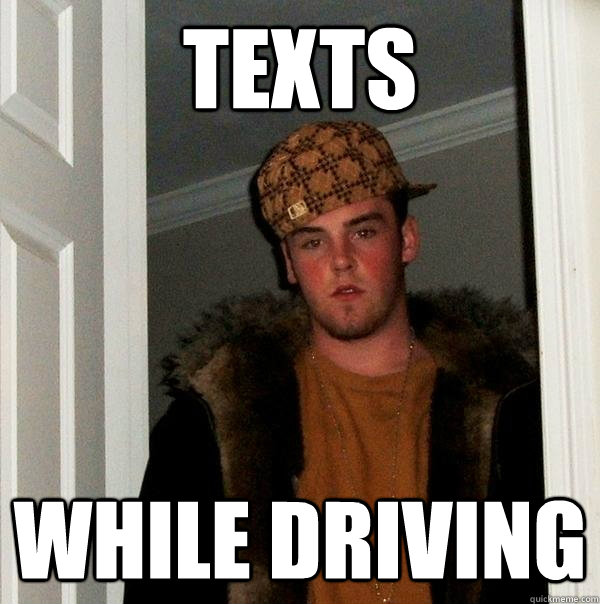 texts while driving - texts while driving  Scumbag Steve