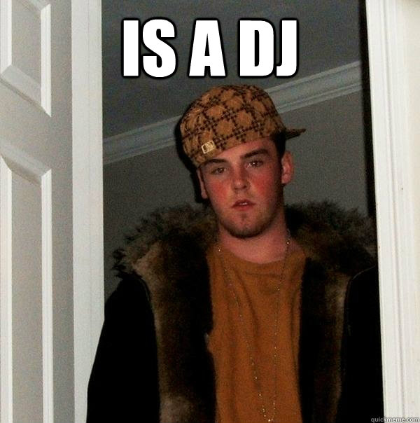 is a dj  - is a dj   Scumbag Steve