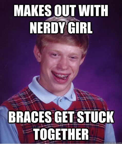 makes out with nerdy girl braces get stuck together  Bad Luck Brian