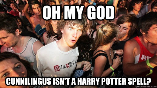 Oh my god CUNNILINGUS ISN'T A HARRY POTTER SPELL?  Sudden Clarity Clarence