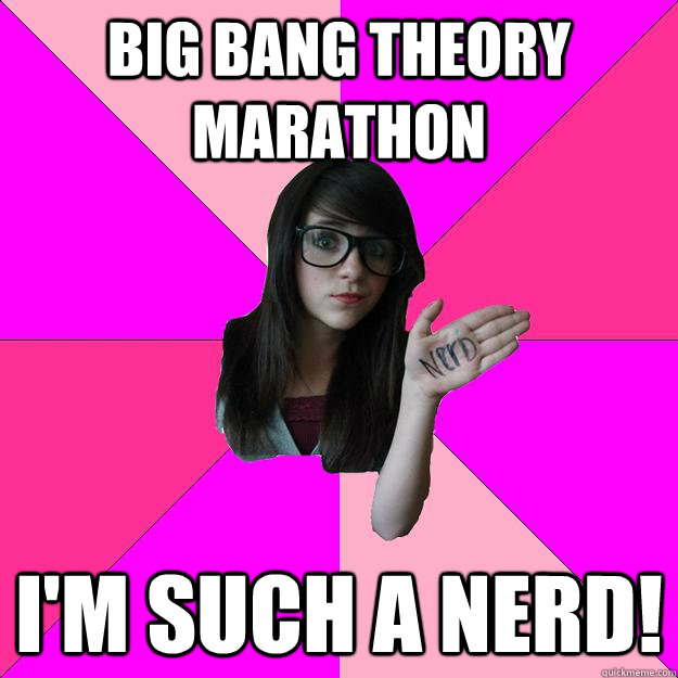 Big Bang Theory MArathon I'm such a nerd! - Big Bang Theory MArathon I'm such a nerd!  Idiot Nerd Girl