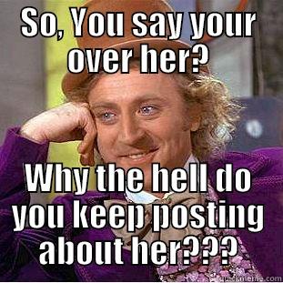 SO, YOU SAY YOUR OVER HER? WHY THE HELL DO YOU KEEP POSTING ABOUT HER??? Creepy Wonka