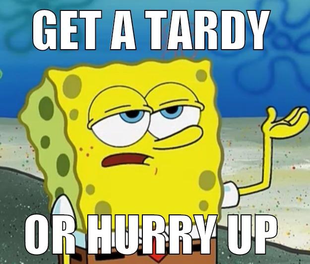 GET A TARDY OR HURRY UP Tough Spongebob