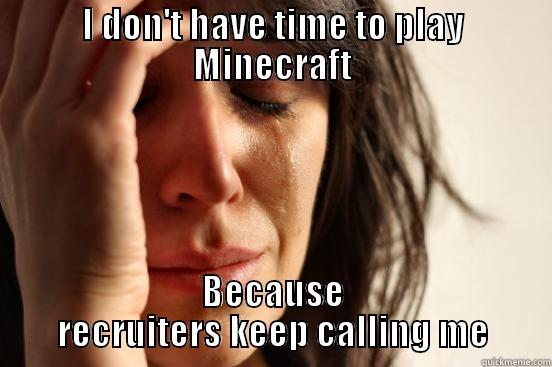 I DON'T HAVE TIME TO PLAY MINECRAFT BECAUSE RECRUITERS KEEP CALLING ME First World Problems