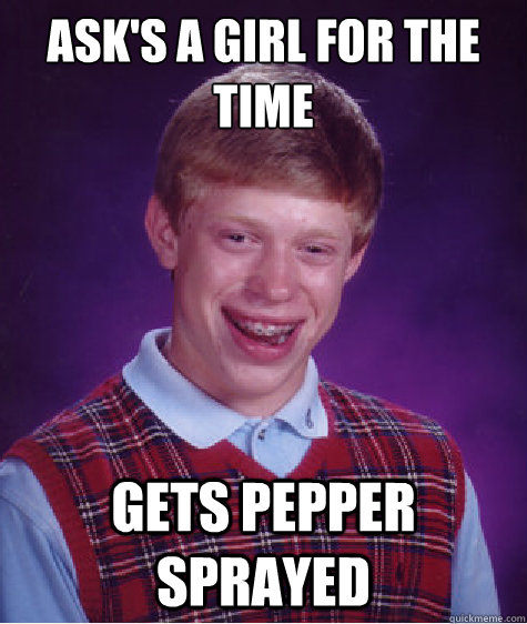 Ask's a girl for the time gets pepper sprayed  Bad Luck Brian