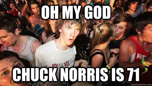 Oh my god Chuck Norris is 71 - Oh my god Chuck Norris is 71  Sudden Clarity Clarence