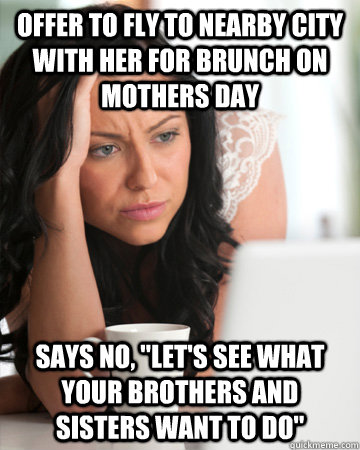offer to fly to nearby city with her for brunch on mothers day says no, 