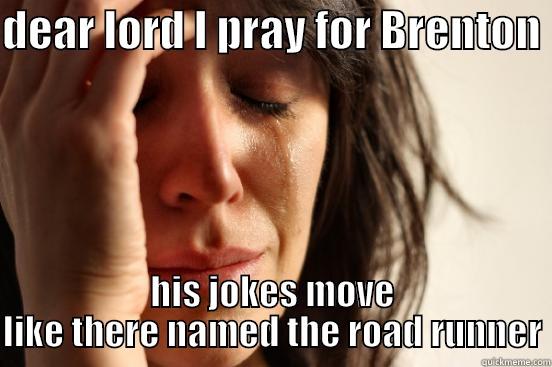 DEAR LORD I PRAY FOR BRENTON  HIS JOKES MOVE LIKE THERE NAMED THE ROAD RUNNER First World Problems