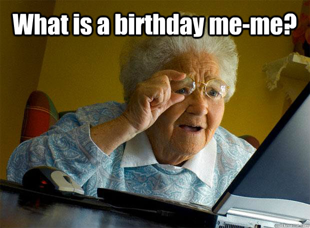 What is a birthday me-me?    Caption 5 goes here  Grandma finds the Internet