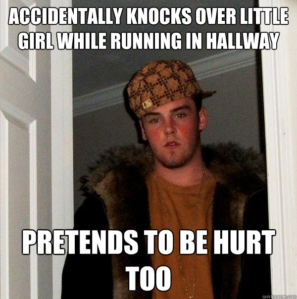 accidentally knocks over little girl while running in hallway pretends to be hurt too  Scumbag Steve