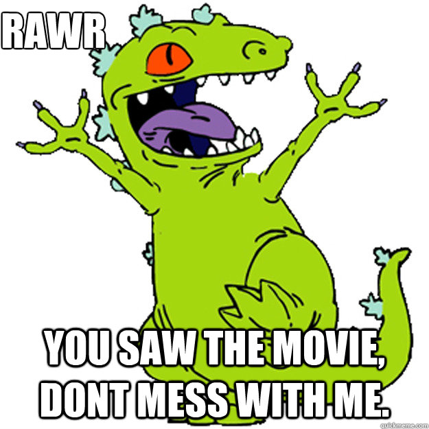 Rawr You saw the movie, dont mess with me.  Reptar