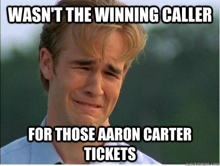 wasn't the winning caller for those aaron carter tickets  1990s Problems