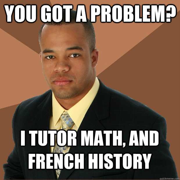 YOU GOT A Problem? I tutor math, and French History  Successful Black Man