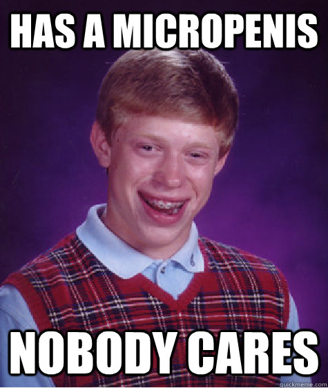 Has a micropenis nobody cares  Bad Luck Brian