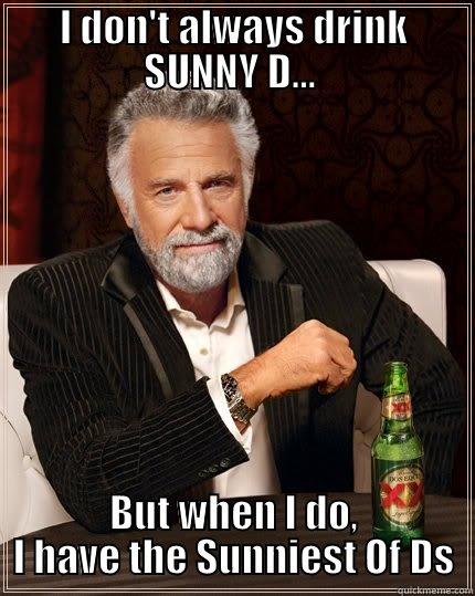 I don't always drink Sunny D - I DON'T ALWAYS DRINK SUNNY D...  BUT WHEN I DO, I HAVE THE SUNNIEST OF DS The Most Interesting Man In The World