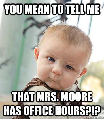 you mean to tell me That Mrs. Moore has office hours?!?  skeptical baby