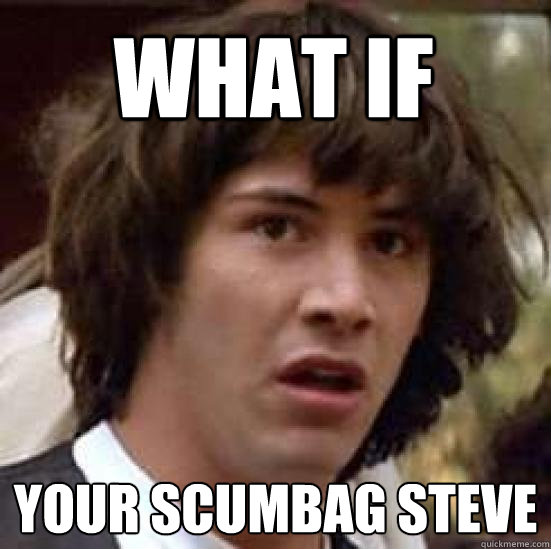 WHAT IF  YOUR SCUMBAG STEVE  conspiracy keanu