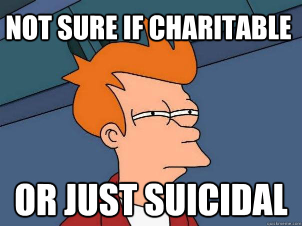 not sure if charitable or just suicidal - not sure if charitable or just suicidal  Futurama Fry