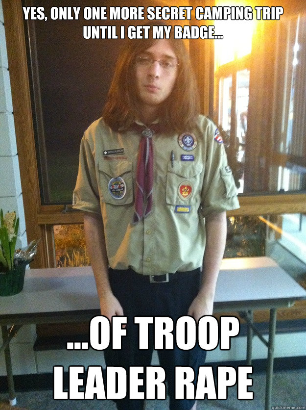 Yes, Only one more secret camping trip until i get my badge... ...of Troop leader rape  Boy Scout Ben