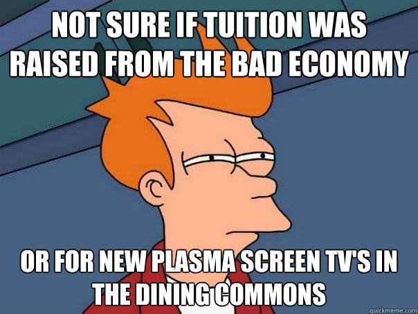 Not sure if tuition was raised from the bad economy Or for new plasma screen tv's in the dining commons - Not sure if tuition was raised from the bad economy Or for new plasma screen tv's in the dining commons  Futurama Fry