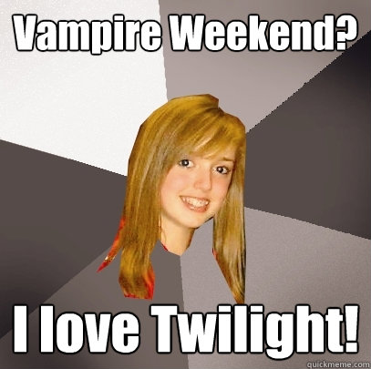 Vampire Weekend? I love Twilight!  Musically Oblivious 8th Grader