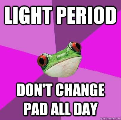 light period don't change pad all day  Foul Bachelorette Frog