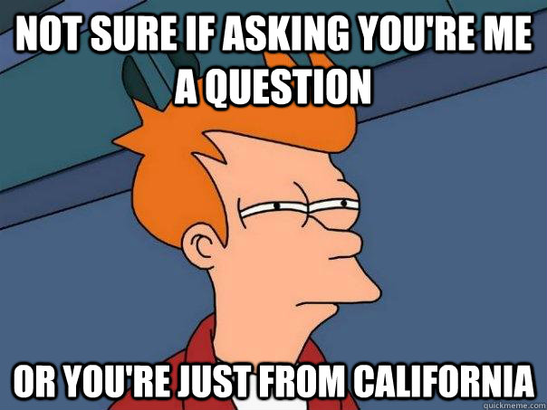 Not sure if asking you're me a question Or you're just from California  - Not sure if asking you're me a question Or you're just from California   Futurama Fry