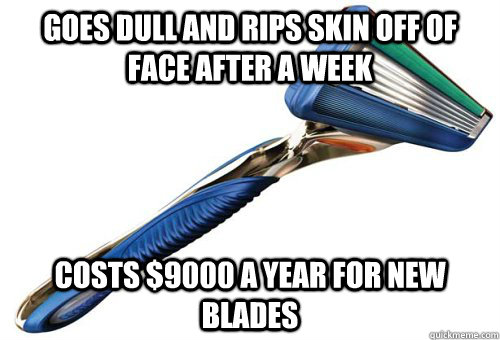 Goes dull and rips skin off of face after a week Costs $9000 a year for new blades - Goes dull and rips skin off of face after a week Costs $9000 a year for new blades  Misc