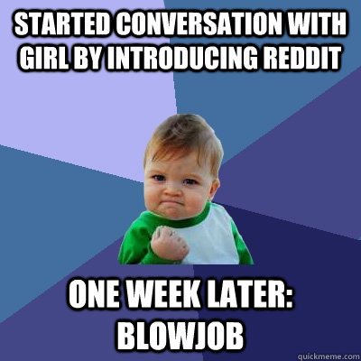 Started conversation with girl by introducing reddit One week later: blowjob  Success Kid