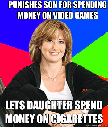 Punishes son for spending money on video games Lets daughter spend money on cigarettes  Sheltering Suburban Mom