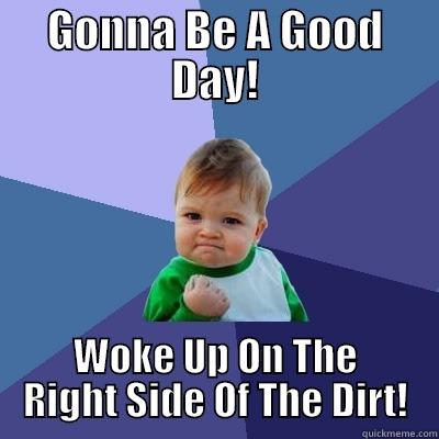 GONNA BE A GOOD DAY! WOKE UP ON THE RIGHT SIDE OF THE DIRT! Success Kid