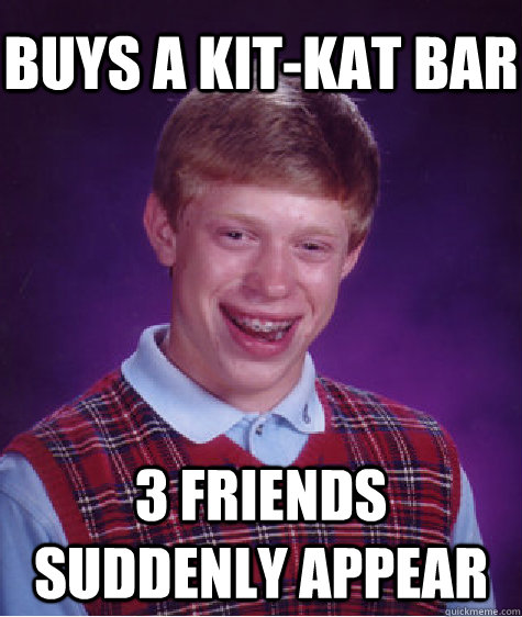 buys a kit-kat bar 3 friends suddenly appear  Bad Luck Brian