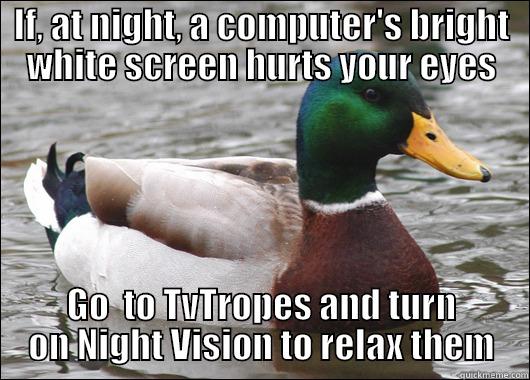 IF, AT NIGHT, A COMPUTER'S BRIGHT WHITE SCREEN HURTS YOUR EYES GO  TO TVTROPES AND TURN ON NIGHT VISION TO RELAX THEM Actual Advice Mallard