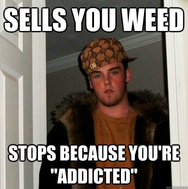 sells you weed stops because you're 