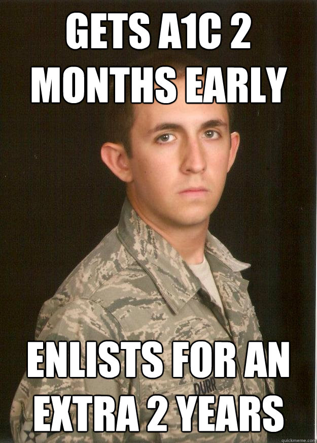 Gets a1c 2 months early Enlists for an extra 2 years - Gets a1c 2 months early Enlists for an extra 2 years  Tech School Airman