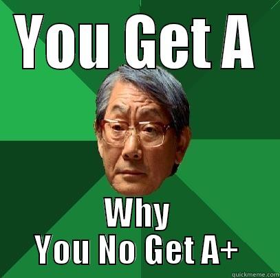 Why you no get A+ - YOU GET A WHY YOU NO GET A+ High Expectations Asian Father