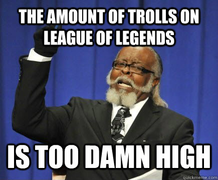 The amount of trolls on League of Legends IS TOO DAMN HIGH  Too Damn High