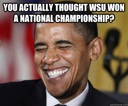 You actually thought WSU won a national championship?  - You actually thought WSU won a national championship?   Scumbag Obama